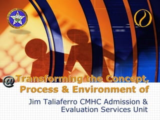 Transforming the Concept,Process & Environment of Jim Taliaferro CMHC Admission & Evaluation Services Unit 