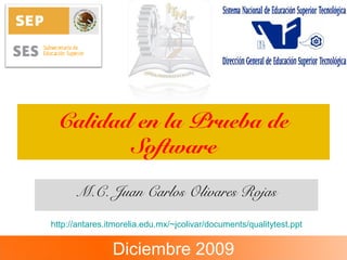 Calidad en la Prueba de
Software
M.C. Juan Carlos Olivares Rojas
Diciembre 2009
http://antares.itmorelia.edu.mx/~jcolivar/documents/qualitytest.ppt
 
