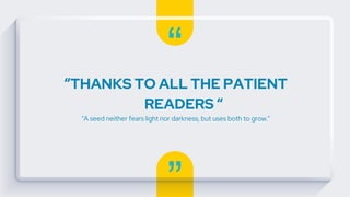 “
”
“THANKS TO ALL THE PATIENT
READERS “
“A seed neither fears light nor darkness, but uses both to grow.”
 