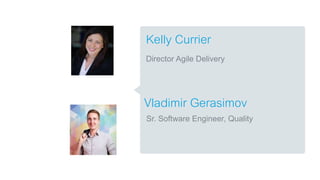 Vladimir Gerasimov
Sr. Software Engineer, Quality
Kelly Currier
Director Agile Delivery
 