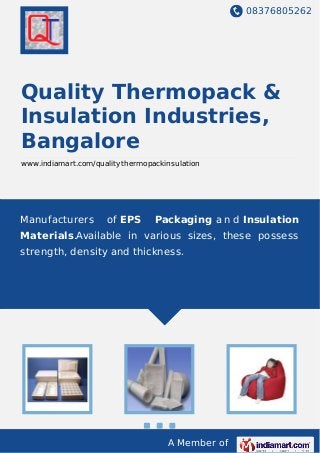 08376805262
A Member of
Quality Thermopack &
Insulation Industries,
Bangalore
www.indiamart.com/qualitythermopackinsulation
Manufacturers of EPS Packaging a n d Insulation
Materials.Available in various sizes, these possess
strength, density and thickness.
 