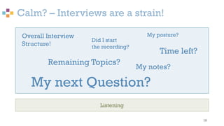Calm? – Interviews are a strain!
16
Listening
My next Question?
Time left?
Remaining Topics?
Overall Interview
Structure!
My notes?
Did I start
the recording?
My posture?
 