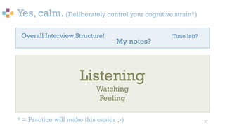 Yes, calm. (Deliberately control your cognitive strain*)
17
Listening
Watching
Feeling
Time left?
My notes?
Overall Interview Structure!
* = Practice will make this easier ;-)
 
