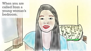 When you are
called from a
young woman’s
bedroom.
 