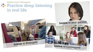 Slightly more challenging:
Practice deep listening
in real life
31
 