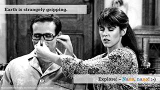 32
Earth is strangely gripping.
Explore! – Nano, nano! :-)
Mork and Mindy: Putting the Ork back in Mork, ABC 1980
 