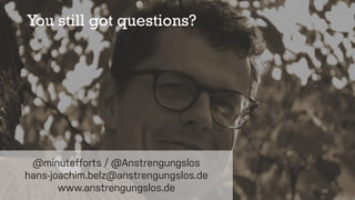 You still got questions?
33
@minutefforts / @Anstrengungslos
hans-joachim.belz@anstrengungslos.de
www.anstrengungslos.de
 