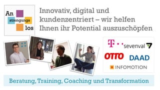 Beratung,Training, Coaching und Transformation
Innovativ, digital und
kundenzentriert – wir helfen
Ihnen ihr Potential auszuschöpfen
 