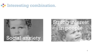 Interesting combination.
4
Social anxiety
Strong interest
in people
 