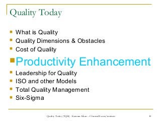 30
Quality Today
 What is Quality
 Quality Dimensions & Obstacles
 Cost of Quality
Productivity Enhancement
 Leadersh...