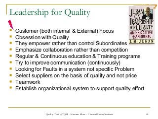 40
Leadership for Quality
 Customer (both internal & External) Focus
 Obsession with Quality
 They empower rather than ...