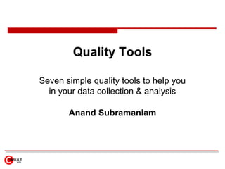 Quality Tools Seven simple quality tools to help you in your data collection & analysis Anand Subramaniam 
