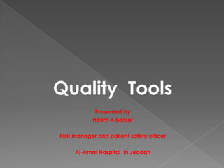 Quality Tools
             Presented by
            Hatim A Banjar

Risk manager and patient safety officer

     Al-Amal Hospital in Jeddah
 