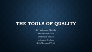 THE TOOLS OF QUALITY
By: Mohamed Abdulla
Salah gamal Azam
Mohamed Sameh
Mohamed Hesham
Ihab Mohamed Tarek
 