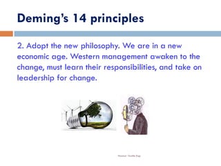 Deming’s 14 principles
Nazmul -Textile Engr
2. Adopt the new philosophy. We are in a new
economic age. Western management awaken to the
change, must learn their responsibilities, and take on
leadership for change.
 
