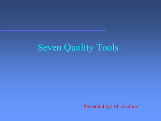 Seven Quality Tools
Presented by: M. Aschner
 