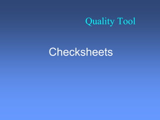Quality Tool
Checksheets
 