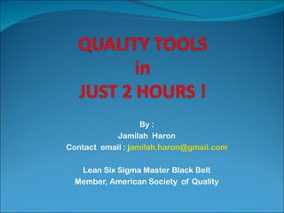 By :
            Jamilah Haron
Contact email : jamilah.haron@gmail.com

   Lean Six Sigma Master Black Belt
  Member, American Society of Quality
 