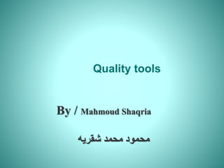 Quality tools
By / Mahmoud Shaqria
‫شقريه‬ ‫محمد‬ ‫محمود‬
 
