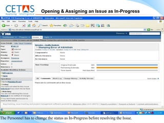 Opening & Assigning an Issue as In-Progress




The Personnel has to change the status as In-Progress before resolving the Issue.
 