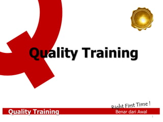 Quality Training Benar dari Awal
1
Quality Training
 