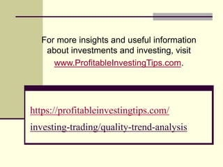 https://profitableinvestingtips.com/
investing-trading/quality-trend-analysis
For more insights and useful information
about investments and investing, visit
www.ProfitableInvestingTips.com.
 