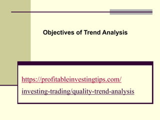 https://profitableinvestingtips.com/
investing-trading/quality-trend-analysis
Objectives of Trend Analysis
 