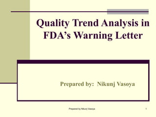 Quality Trend Analysis in FDA’s Warning Letter Prepared by:  Nikunj Vasoya   Prepared by Nikunj Vasoya 