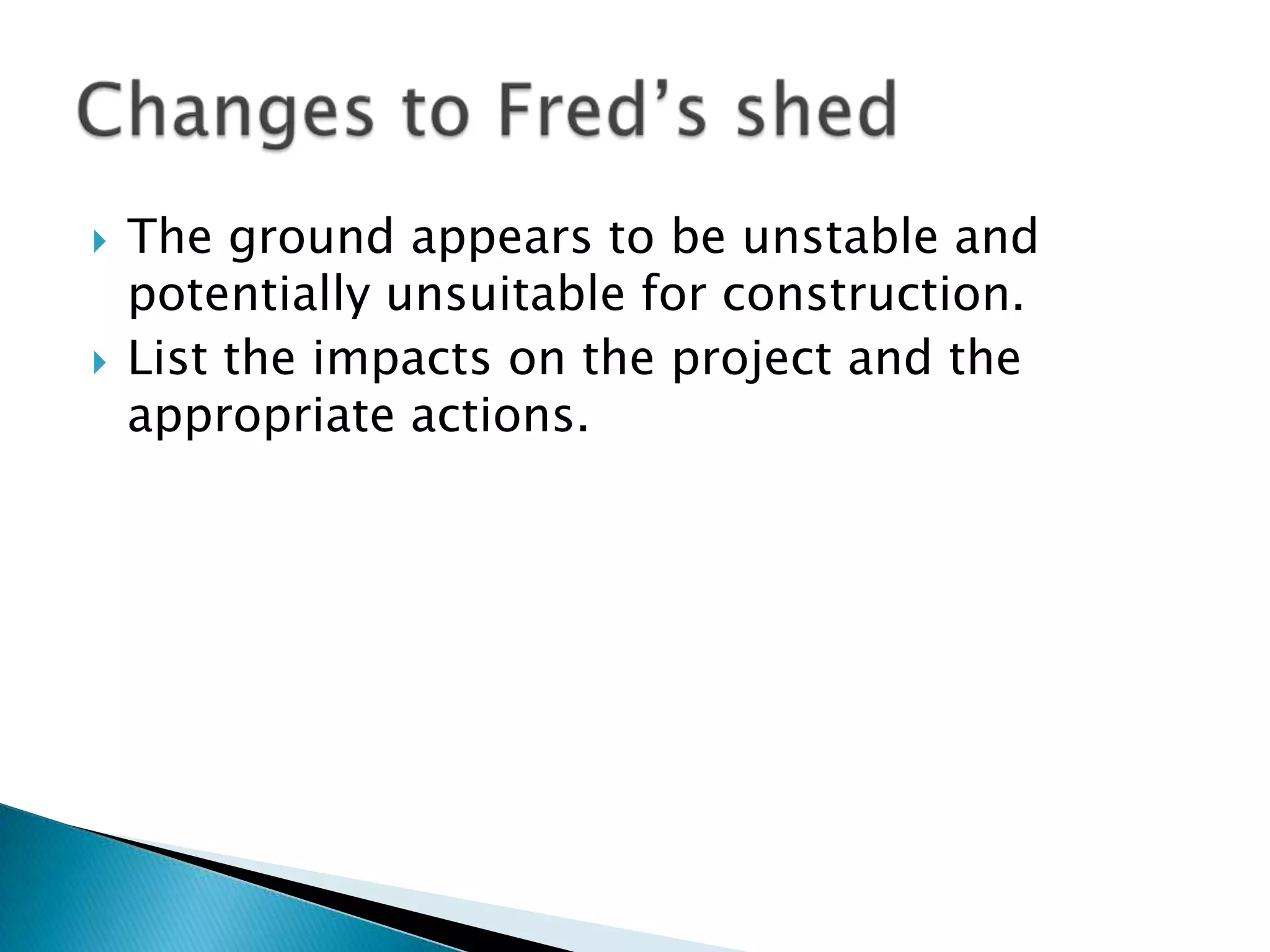    The ground appears to be unstable and
    potentially unsuitable for construction.
   List the impacts on the project and the
    appropriate actions.
 