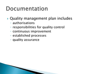    Quality management plan includes
    ◦   authorisations
    ◦   responsibilities for quality control
    ◦   continuous improvement
    ◦   established processes
    ◦   quality assurance
 
