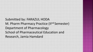 Submitted by: FARAZUL HODA
M. Pharm Pharmacy Practice (IInd Semester)
Department of Pharmacology
School of Pharmaceutical Education and
Research, Jamia Hamdard
 
