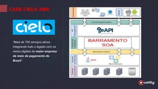“Mais de 700 serviços ativos
integrando todo o legado com os
meios digitais da maior empresa
de meio de pagamento do
Brasil”.
CASE CIELO AMS
 