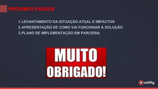 PRÓXIMOS PASSOS
1.LEVANTAMENTO DA SITUAÇÃO ATUAL E IMPACTOS
2.APRESENTAÇÃO DE COMO VAI FUNCIONAR A SOLUÇÃO
3.PLANO DE IMPLEMENTAÇÃO EM PARCERIA.
 