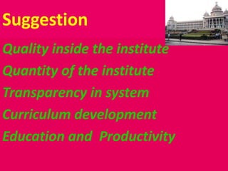 Suggestion
Quality inside the institute
Quantity of the institute
Transparency in system
Curriculum development
Education and Productivity
 