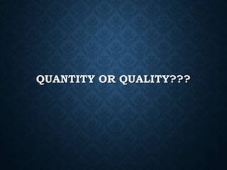 QUANTITY OR QUALITY???
 