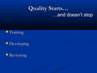 Quality Starts…
                        …and doesn’t stop


   Training

   Developing

   Reviewing
 