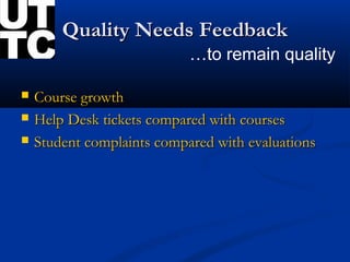 Quality Needs Feedback
                            …to remain quality

   Course growth
   Help Desk tickets compared with courses
   Student complaints compared with evaluations
 