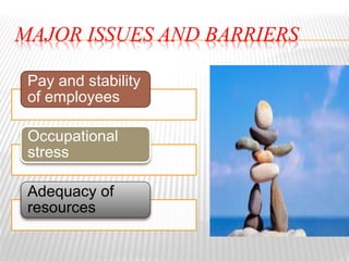 MAJOR ISSUES AND BARRIERS
Pay and stability
of employees
Occupational
stress
Adequacy of
resources
 