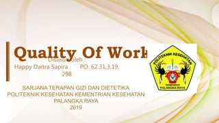 Quality Of Work LifeDisusun oleh :
Happy Daitra Sapira PO. 62.31,3.19.
298
SARJANA TERAPAN GIZI DAN DIETETIKA
POLITEKNIK KESEHATAN KEMENTRIAN KESEHATAN
PALANGKA RAYA
2019
 