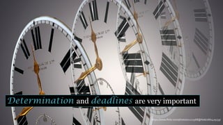 https://www.flickr.com/photos/11121568@N06/2661425133/
Determination and deadlines are very important
 