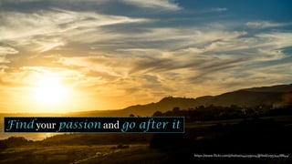 https://www.flickr.com/photos/144139024@N06/29574478844/
Find your passion and go after it
 