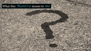 What this Mantra means to me
https://www.flickr.com/photos/39179985@N07/27103127305/
 