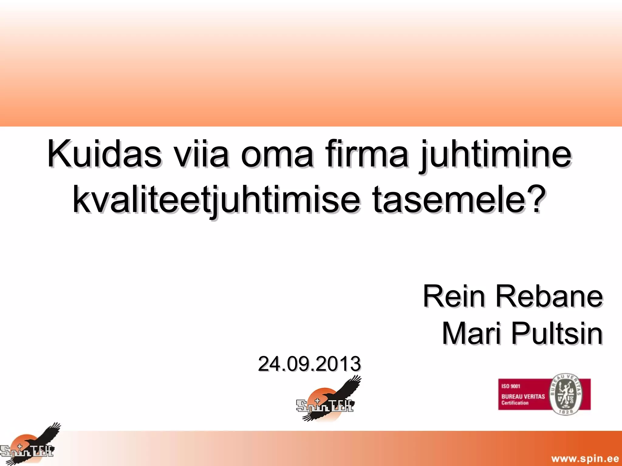 Kuidas viia oma firma juhtimineKuidas viia oma firma juhtimine
kvaliteetjuhtimise tasemele?kvaliteetjuhtimise tasemele?
Rein RebaneRein Rebane
Mari PultsinMari Pultsin
24.09.201324.09.2013
 