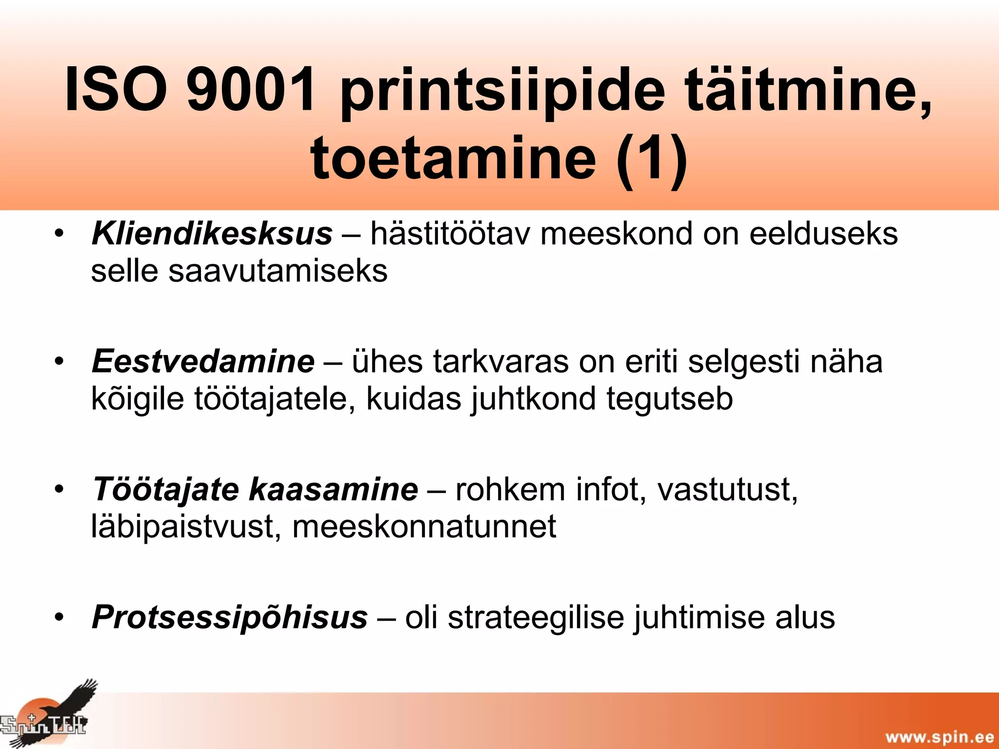 • Kliendikesksus – hästitöötav meeskond on eelduseks
selle saavutamiseks
• Eestvedamine – ühes tarkvaras on eriti selgesti näha
kõigile töötajatele, kuidas juhtkond tegutseb
• Töötajate kaasamine – rohkem infot, vastutust,
läbipaistvust, meeskonnatunnet
• Protsessipõhisus – oli strateegilise juhtimise alus
ISO 9001 printsiipide täitmine,
toetamine (1)
 