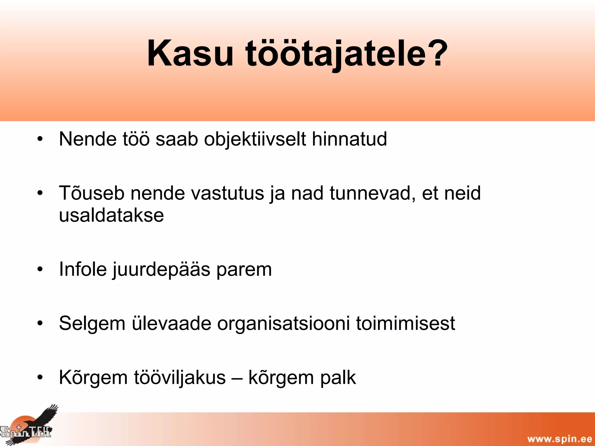 • Nende töö saab objektiivselt hinnatud
• Tõuseb nende vastutus ja nad tunnevad, et neid
usaldatakse
• Infole juurdepääs parem
• Selgem ülevaade organisatsiooni toimimisest
• Kõrgem tööviljakus – kõrgem palk
Kasu töötajatele?
 