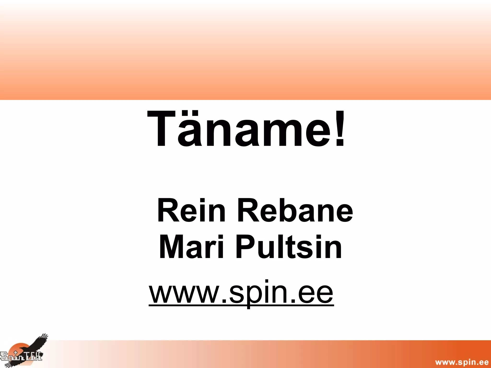 Täname!
Rein Rebane
Mari Pultsin
www.spin.ee
 