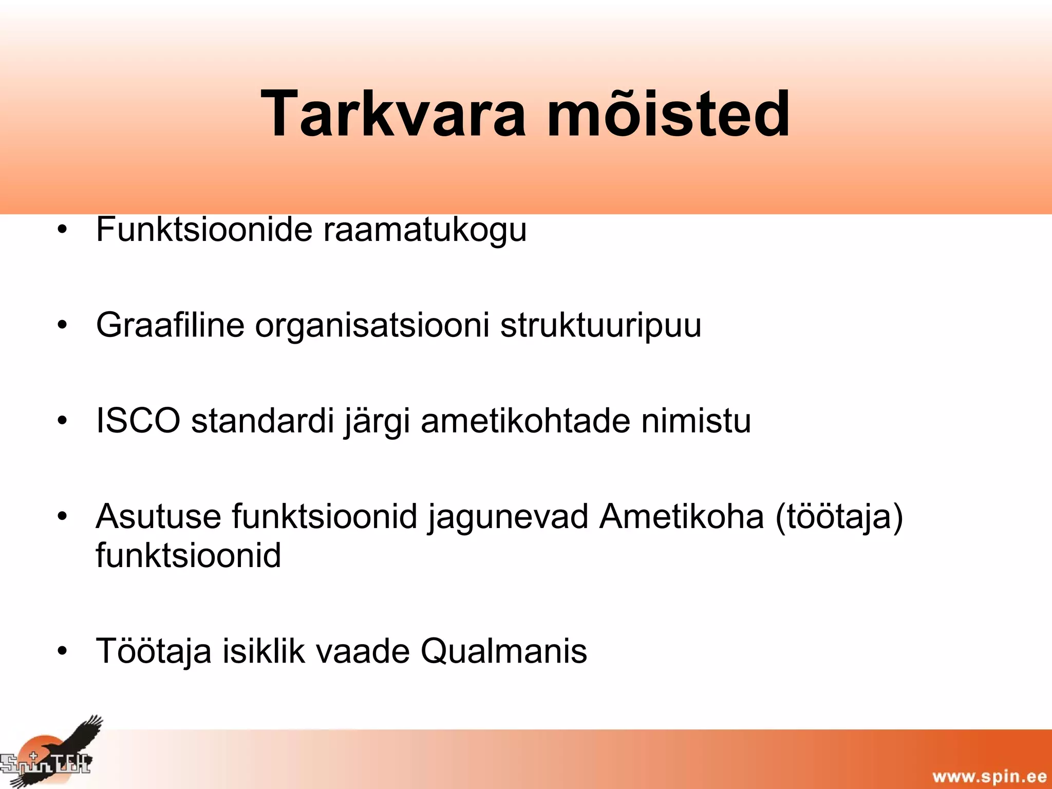 • Funktsioonide raamatukogu
• Graafiline organisatsiooni struktuuripuu
• ISCO standardi järgi ametikohtade nimistu
• Asutuse funktsioonid jagunevad Ametikoha (töötaja)
funktsioonid
• Töötaja isiklik vaade Qualmanis
Tarkvara mõisted
 