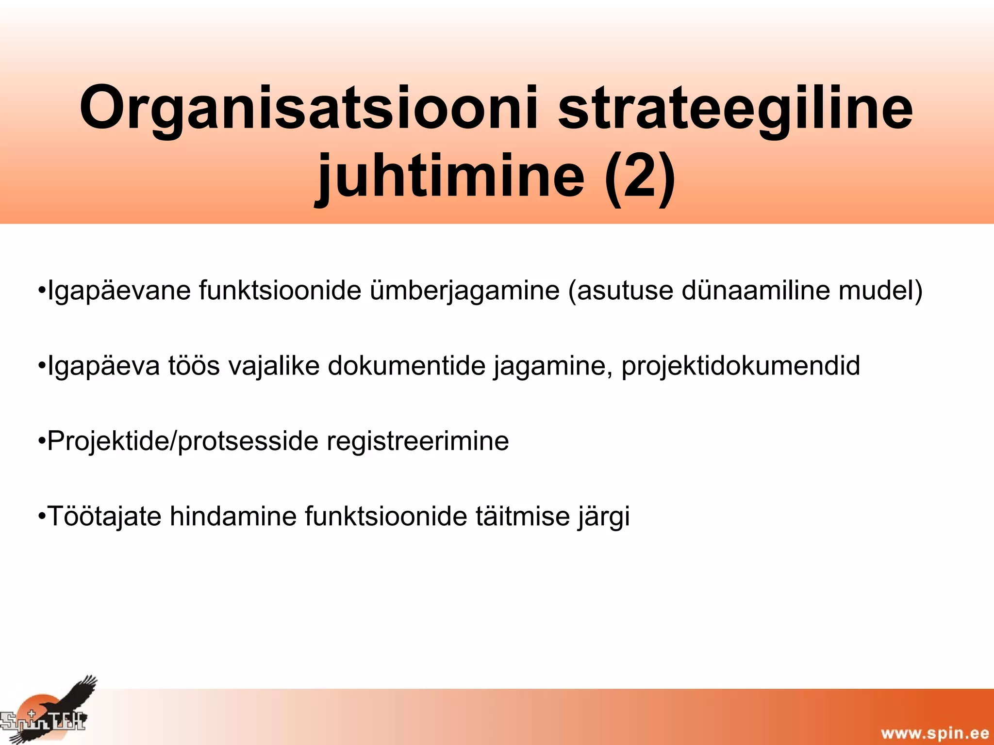 •Igapäevane funktsioonide ümberjagamine (asutuse dünaamiline mudel)
•Igapäeva töös vajalike dokumentide jagamine, projektidokumendid
•Projektide/protsesside registreerimine
•Töötajate hindamine funktsioonide täitmise järgi
Organisatsiooni strateegiline
juhtimine (2)
 