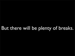 But there will be plenty of breaks.
 