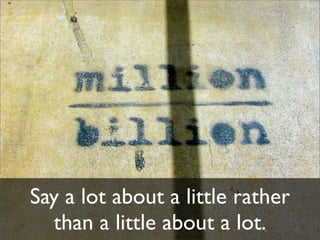 Say a lot about a little rather
  than a little about a lot.
 